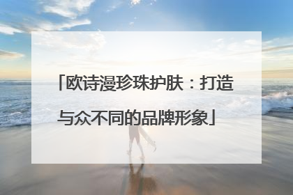欧诗漫珍珠护肤：打造与众不同的品牌形象