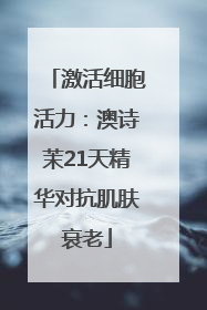 激活细胞活力：澳诗茉21天精华对抗肌肤衰老