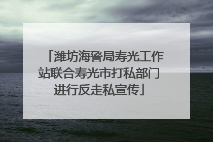 潍坊海警局寿光工作站联合寿光市打私部门进行反走私宣传
