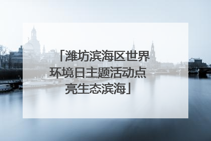 潍坊滨海区世界环境日主题活动点亮生态滨海