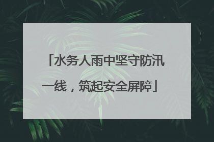 水务人雨中坚守防汛一线，筑起安全屏障