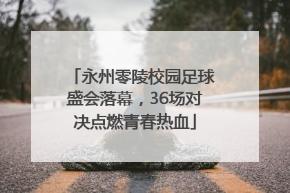 永州零陵校园足球盛会落幕，36场对决点燃青春热血