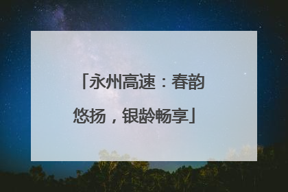 永州高速：春韵悠扬，银龄畅享