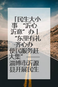 民生大小事 “沂心沂意”办丨“东里有礼·齐心办 便民服务赶大集”——淄博市沂源县开展民生政策宣传活动