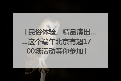 民俗体验、精品演出……这个端午北京有超1700场活动等你参加