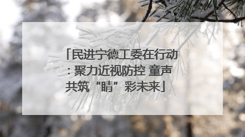民进宁德工委在行动：聚力近视防控 童声共筑“睛”彩未来