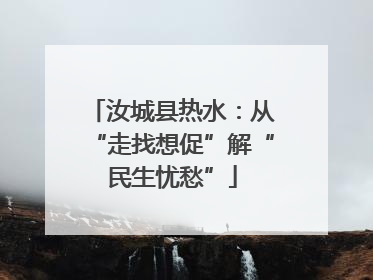 汝城县热水：从“走找想促”解“民生忧愁”