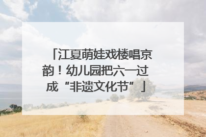 江夏萌娃戏楼唱京韵！幼儿园把六一过成“非遗文化节”