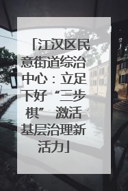 江汉区民意街道综治中心：立足下好“三步棋” 激活基层治理新活力