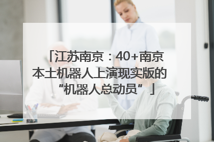 江苏南京：40+南京本土机器人上演现实版的“机器人总动员”