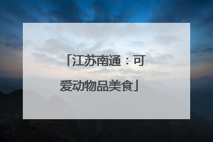 江苏南通：可爱动物品美食