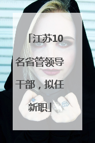 江苏10名省管领导干部，拟任新职