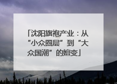沈阳旗袍产业：从“小众圈层”到“大众国潮”的嬗变