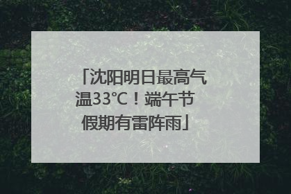 沈阳明日最高气温33℃！端午节假期有雷阵雨