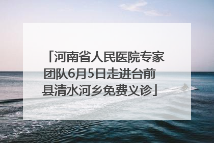 河南省人民医院专家团队6月5日走进台前县清水河乡免费义诊