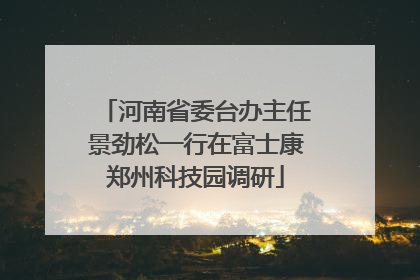 河南省委台办主任景劲松一行在富士康郑州科技园调研