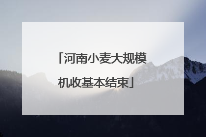 河南小麦大规模机收基本结束