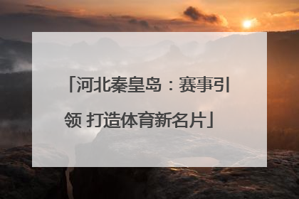 河北秦皇岛：赛事引领 打造体育新名片
