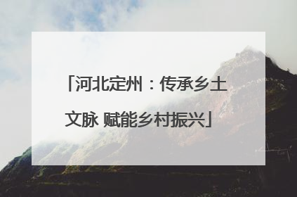 河北定州：传承乡土文脉 赋能乡村振兴