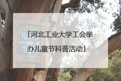 河北工业大学工会举办儿童节科普活动