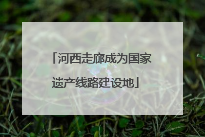 河西走廊成为国家遗产线路建设地