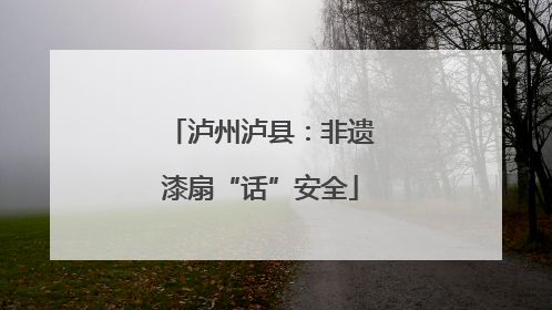 泸州泸县：非遗漆扇“话”安全
