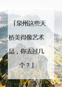 泉州这些天桥美得像艺术品，你去过几个？