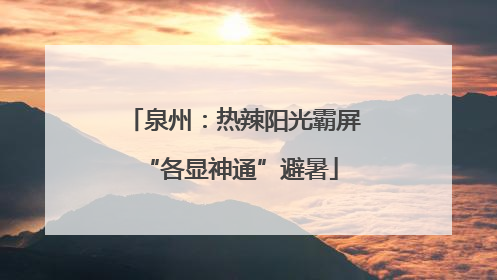 泉州：热辣阳光霸屏 “各显神通”避暑
