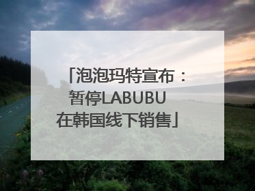泡泡玛特宣布：暂停LABUBU在韩国线下销售