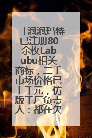 泡泡玛特已注册80余枚Labubu相关商标，二手市场价格已上千元，仿版工厂负责人：都在欠货，根本不够分