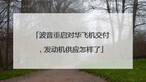 波音重启对华飞机交付，发动机供应怎样了