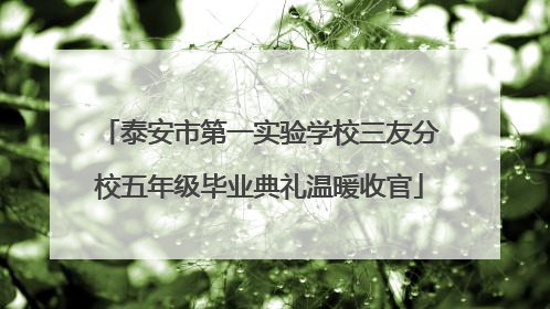 泰安市第一实验学校三友分校五年级毕业典礼温暖收官