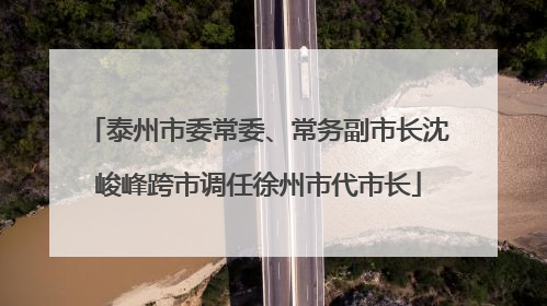 泰州市委常委、常务副市长沈峻峰跨市调任徐州市代市长