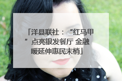 洋县联社：“红马甲”点亮银发餐厅 金融暖延伸惠民末梢
