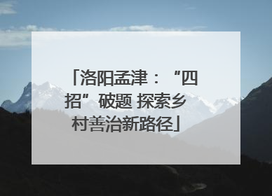 洛阳孟津：“四招”破题 探索乡村善治新路径