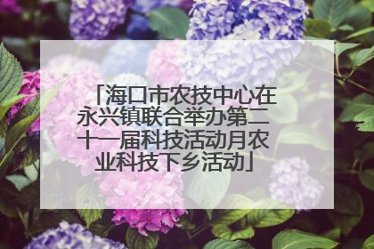 海口市农技中心在永兴镇联合举办第二十一届科技活动月农业科技下乡活动