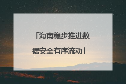 海南稳步推进数据安全有序流动