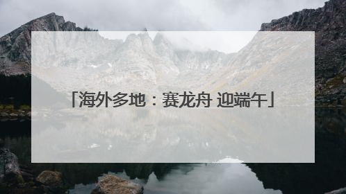 海外多地：赛龙舟 迎端午