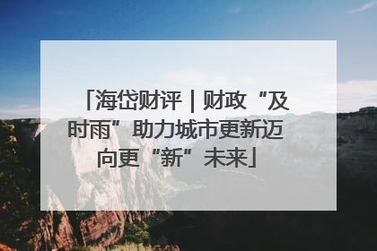 海岱财评｜财政“及时雨”助力城市更新迈向更“新”未来
