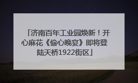 济南百年工业园焕新！开心麻花《偷心晚宴》即将登陆天桥1922街区