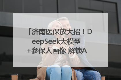 济南医保放大招！DeepSeek大模型+参保人画像 解锁AI医保管家新体验