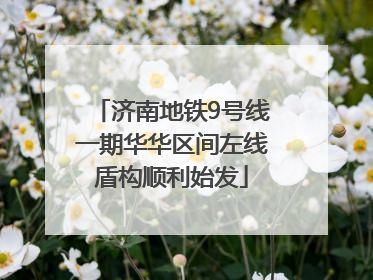 济南地铁9号线一期华华区间左线盾构顺利始发