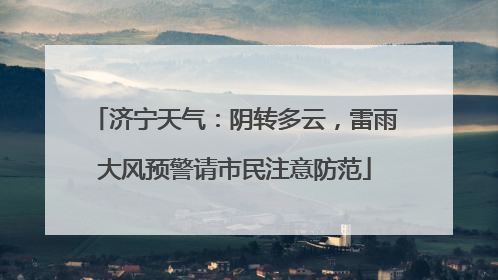 济宁天气：阴转多云，雷雨大风预警请市民注意防范