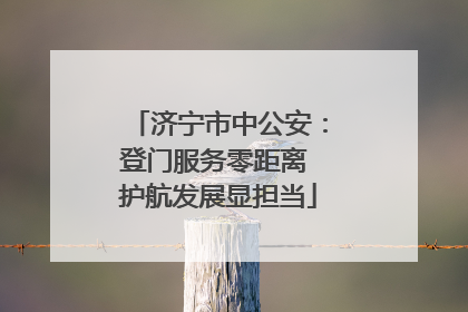 济宁市中公安：登门服务零距离 护航发展显担当