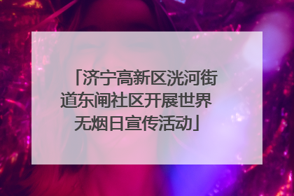 济宁高新区洸河街道东闸社区开展世界无烟日宣传活动