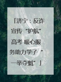 济宁：反诈宣传“护航”高考 暖心服务助力学子“一举夺魁”