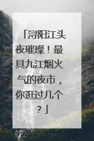 浔阳江头夜璀璨！最具九江烟火气的夜市，你逛过几个？