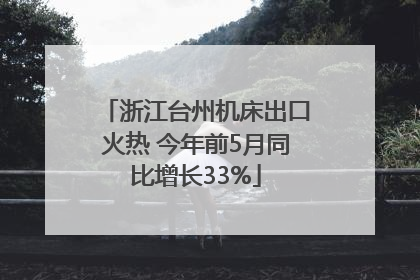 浙江台州机床出口火热 今年前5月同比增长33%