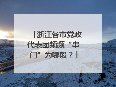 浙江各市党政代表团频频“串门”为哪般？