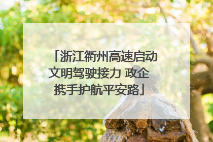 浙江衢州高速启动文明驾驶接力 政企携手护航平安路